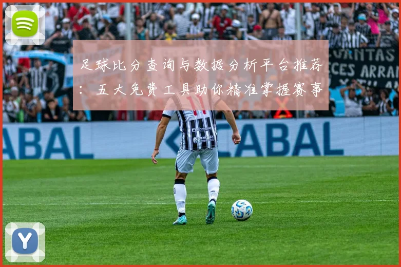 足球比分查询与数据分析平台推荐:五大免费工具助你精准掌握赛事动态