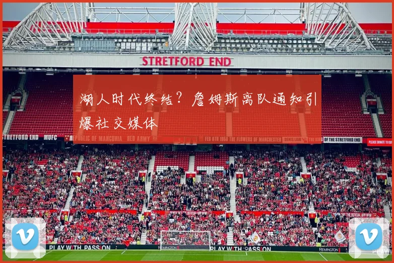 湖人时代终结？詹姆斯离队通知引爆社交媒体