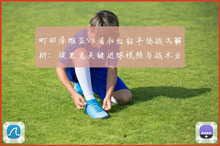 町田泽维亚vs浦和红钻半场战况解析：埃里克关键进球视频与战术分析