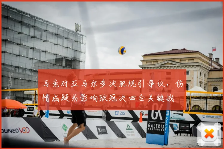 马竞对亚马尔多次犯规引争议,伤情成疑或影响欧冠次回合关键战