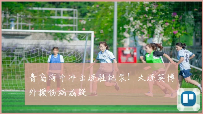 青岛海牛冲击连胜纪录！大连英博外援伤病成疑
